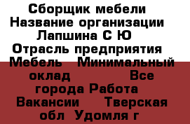 Сборщик мебели › Название организации ­ Лапшина С.Ю. › Отрасль предприятия ­ Мебель › Минимальный оклад ­ 20 000 - Все города Работа » Вакансии   . Тверская обл.,Удомля г.